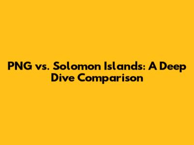 PNG vs. Solomon Islands: A Deep Dive Comparison