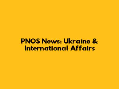 PNOS News: Ukraine & International Affairs