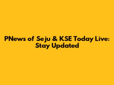 PNews of Seju & KSE Today Live: Stay Updated