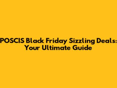 POSCIS Black Friday Sizzling Deals: Your Ultimate Guide