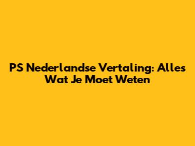 PS Nederlandse Vertaling: Alles Wat Je Moet Weten