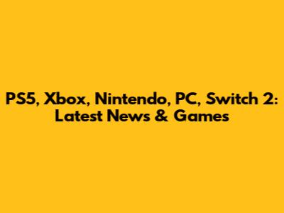 PS5, Xbox, Nintendo, PC, Switch 2: Latest News & Games