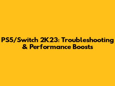 PS5/Switch 2K23: Troubleshooting & Performance Boosts