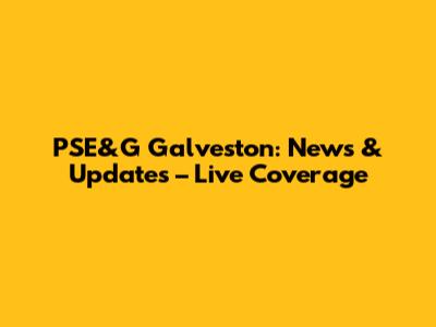 PSE&G Galveston: News & Updates – Live Coverage