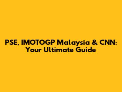 PSE, IMOTOGP Malaysia & CNN: Your Ultimate Guide