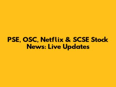 PSE, OSC, Netflix & SCSE Stock News: Live Updates
