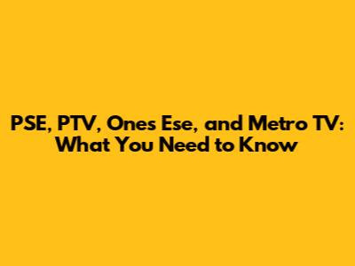 PSE, PTV, Ones Ese, and Metro TV: What You Need to Know