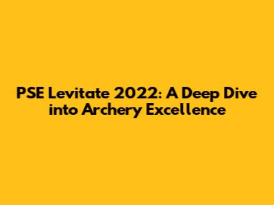 PSE Levitate 2022: A Deep Dive into Archery Excellence