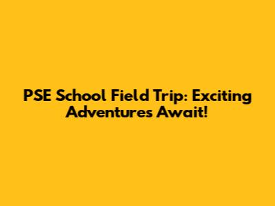 PSE School Field Trip: Exciting Adventures Await!