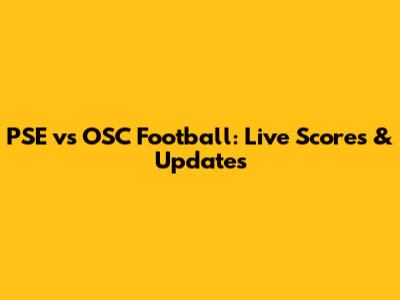 PSE vs OSC Football: Live Scores & Updates