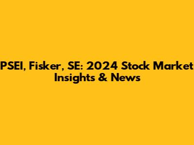 PSEI, Fisker, SE: 2024 Stock Market Insights & News