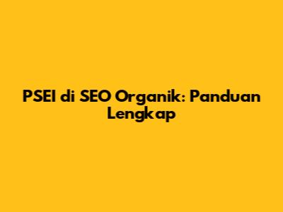 PSEI di SEO Organik: Panduan Lengkap