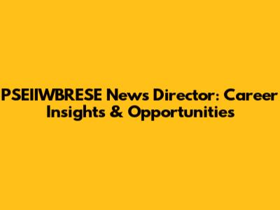 PSEIIWBRESE News Director: Career Insights & Opportunities