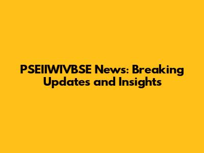 PSEIIWIVBSE News: Breaking Updates and Insights
