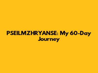 PSEILMZHRYANSE: My 60-Day Journey