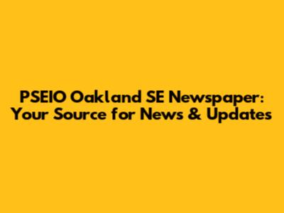 PSEIO Oakland SE Newspaper: Your Source for News & Updates