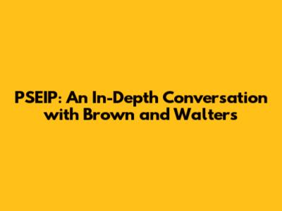 PSEIP: An In-Depth Conversation with Brown and Walters
