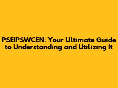 PSEIPSWCEN: Your Ultimate Guide to Understanding and Utilizing It