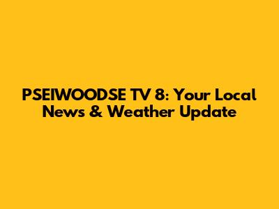 PSEIWOODSE TV 8: Your Local News & Weather Update