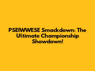 PSEIWWESE Smackdown: The Ultimate Championship Showdown!