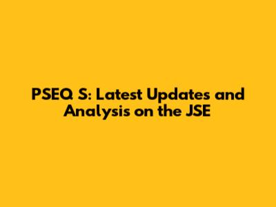 PSEQ S: Latest Updates and Analysis on the JSE