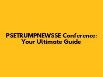 PSETRUMPNEWSSE Conference: Your Ultimate Guide
