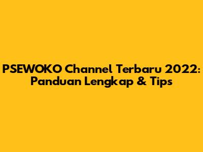 PSEWOKO Channel Terbaru 2022: Panduan Lengkap & Tips