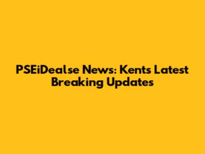 PSEiDealse News: Kent's Latest Breaking Updates