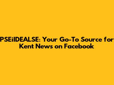 PSEiIDEALSE: Your Go-To Source for Kent News on Facebook