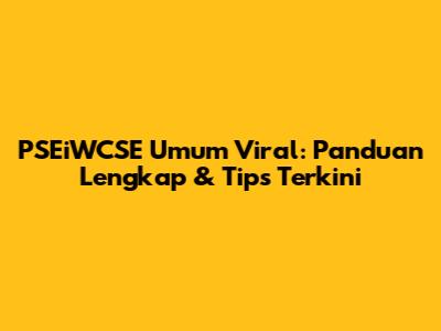 PSEiWCSE Umum Viral: Panduan Lengkap & Tips Terkini