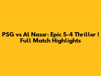 PSG vs Al Nassr: Epic 5-4 Thriller | Full Match Highlights