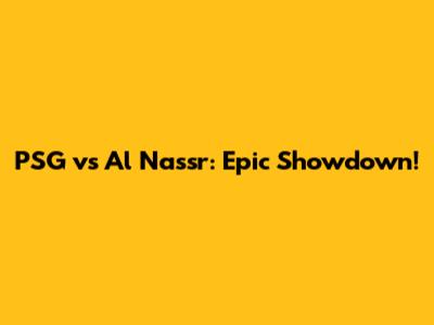 PSG vs Al Nassr: Epic Showdown!