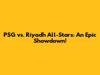 PSG vs. Riyadh All-Stars: An Epic Showdown!