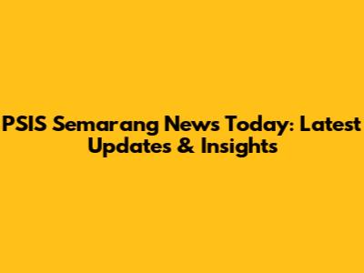 PSIS Semarang News Today: Latest Updates & Insights