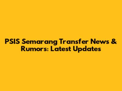PSIS Semarang Transfer News & Rumors: Latest Updates