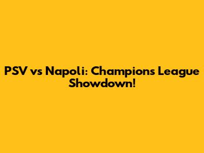 PSV vs Napoli: Champions League Showdown!