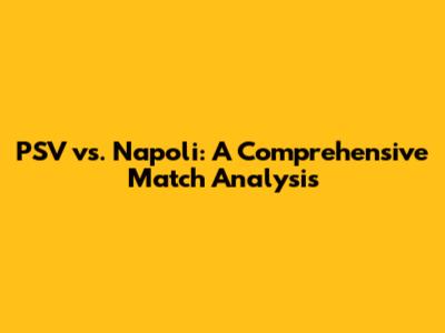 PSV vs. Napoli: A Comprehensive Match Analysis