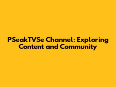 PSeakTVSe Channel: Exploring Content and Community