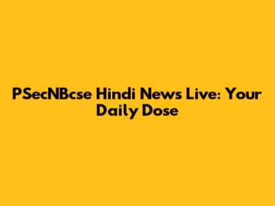 PSecNBcse Hindi News Live: Your Daily Dose