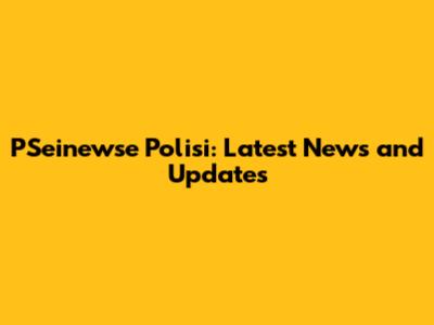 PSeinewse Polisi: Latest News and Updates