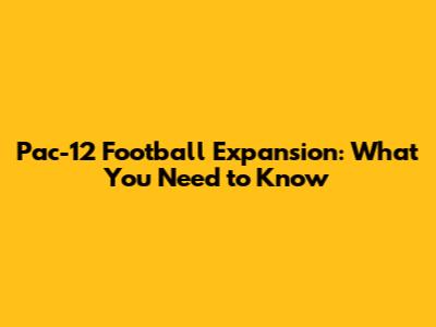Pac-12 Football Expansion: What You Need to Know