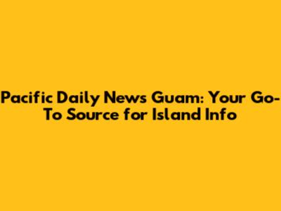Pacific Daily News Guam: Your Go-To Source for Island Info