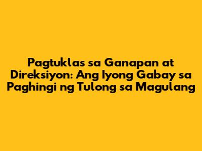 Pagtuklas sa Ganapan at Direksiyon: Ang Iyong Gabay sa Paghingi ng Tulong sa Magulang