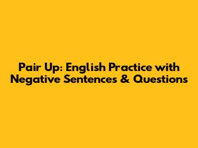 Pair Up: English Practice with Negative Sentences & Questions