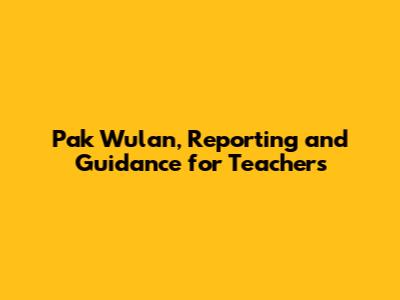 Pak Wulan, Reporting and Guidance for Teachers