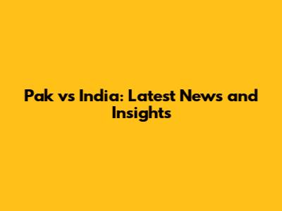 Pak vs India: Latest News and Insights