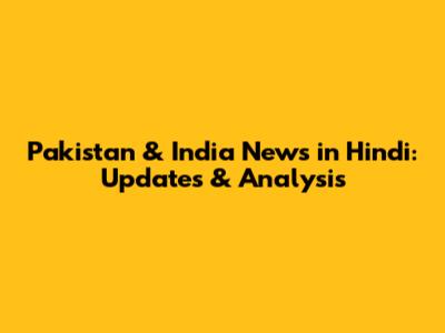 Pakistan & India News in Hindi: Updates & Analysis