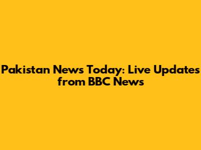 Pakistan News Today: Live Updates from BBC News