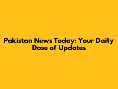 Pakistan News Today: Your Daily Dose of Updates