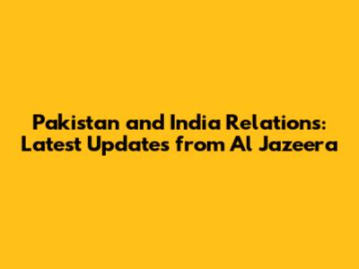 Pakistan and India Relations: Latest Updates from Al Jazeera